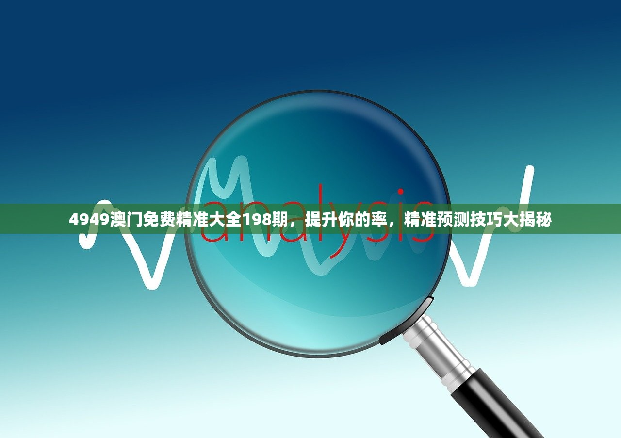 4949澳门免费精准大全198期，提升你的率，精准预测技巧大揭秘