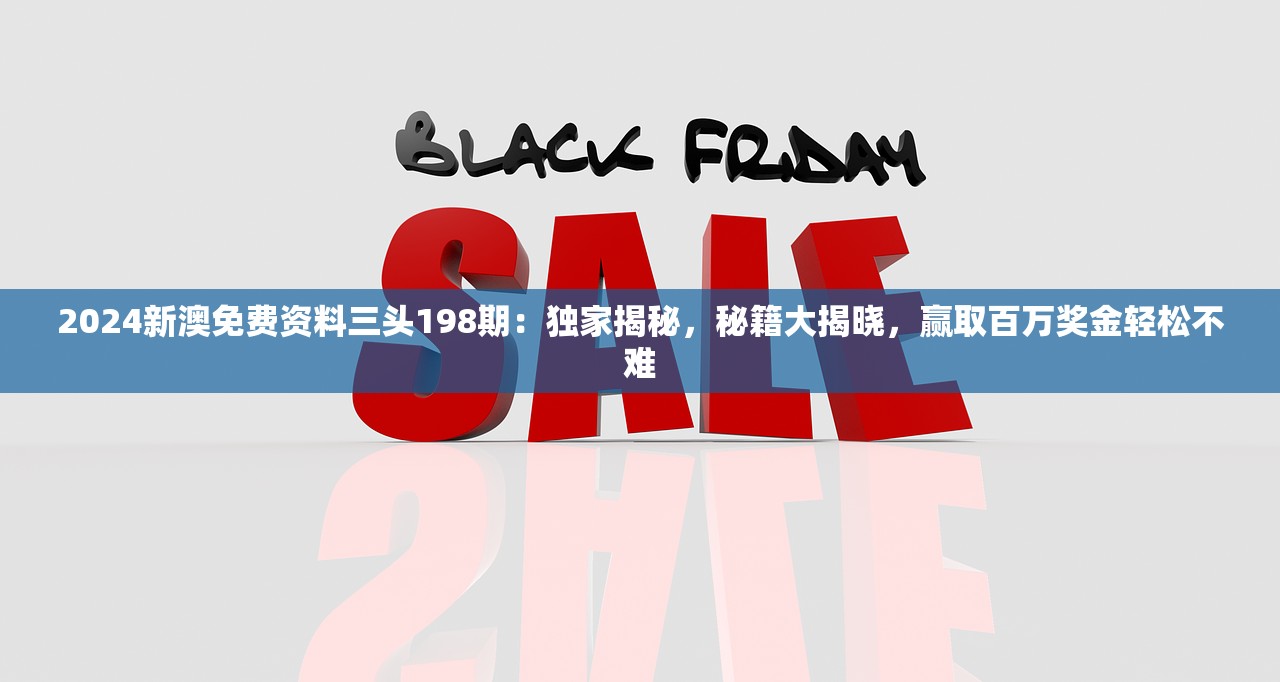 2024新澳免费资料三头198期：独家揭秘，秘籍大揭晓，赢取百万奖金轻松不难