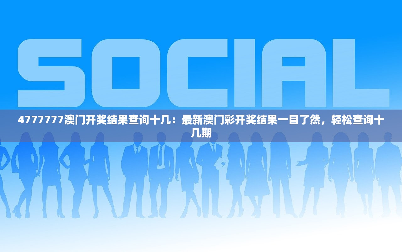 4777777澳门开奖结果查询十几：最新澳门彩开奖结果一目了然，轻松查询十几期