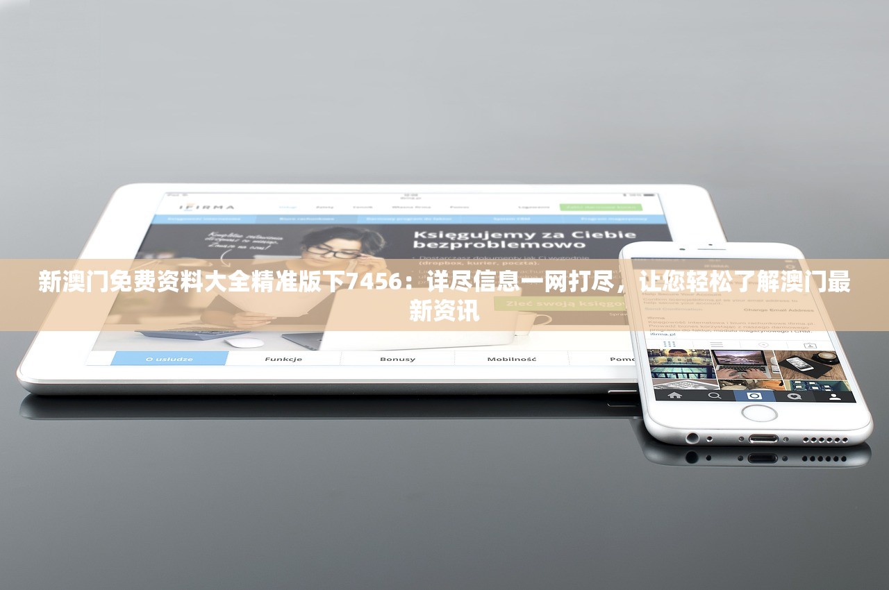 新澳门免费资料大全精准版下7456：详尽信息一网打尽，让您轻松了解澳门最新资讯