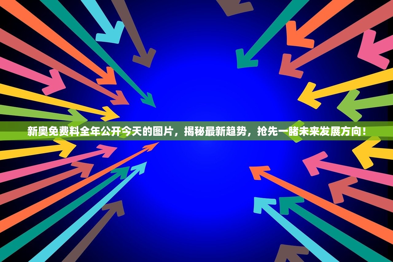 新奥免费料全年公开今天的图片，揭秘最新趋势，抢先一睹未来发展方向！