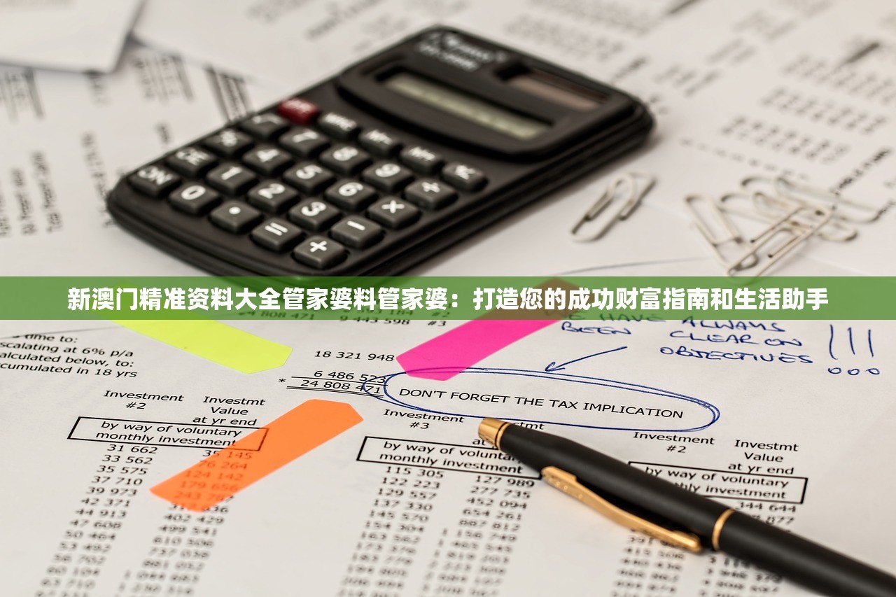 新澳门精准资料大全管家婆料管家婆：打造您的成功财富指南和生活助手