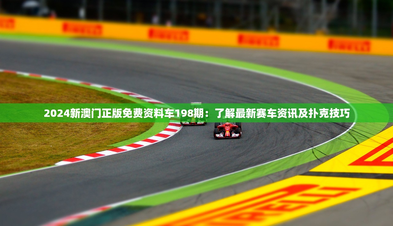 2024新澳门正版免费资料车198期：了解最新赛车资讯及扑克技巧