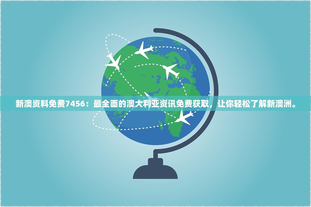 新澳资料免费7456：最全面的澳大利亚资讯免费获取，让你轻松了解新澳洲。