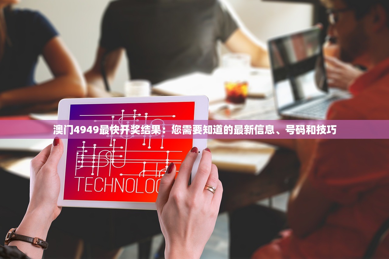 澳门4949最快开奖结果：您需要知道的最新信息、号码和技巧