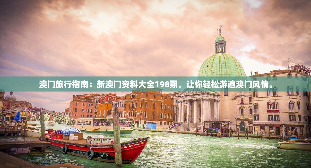 澳门旅行指南：新澳门资料大全198期，让你轻松游遍澳门风情。