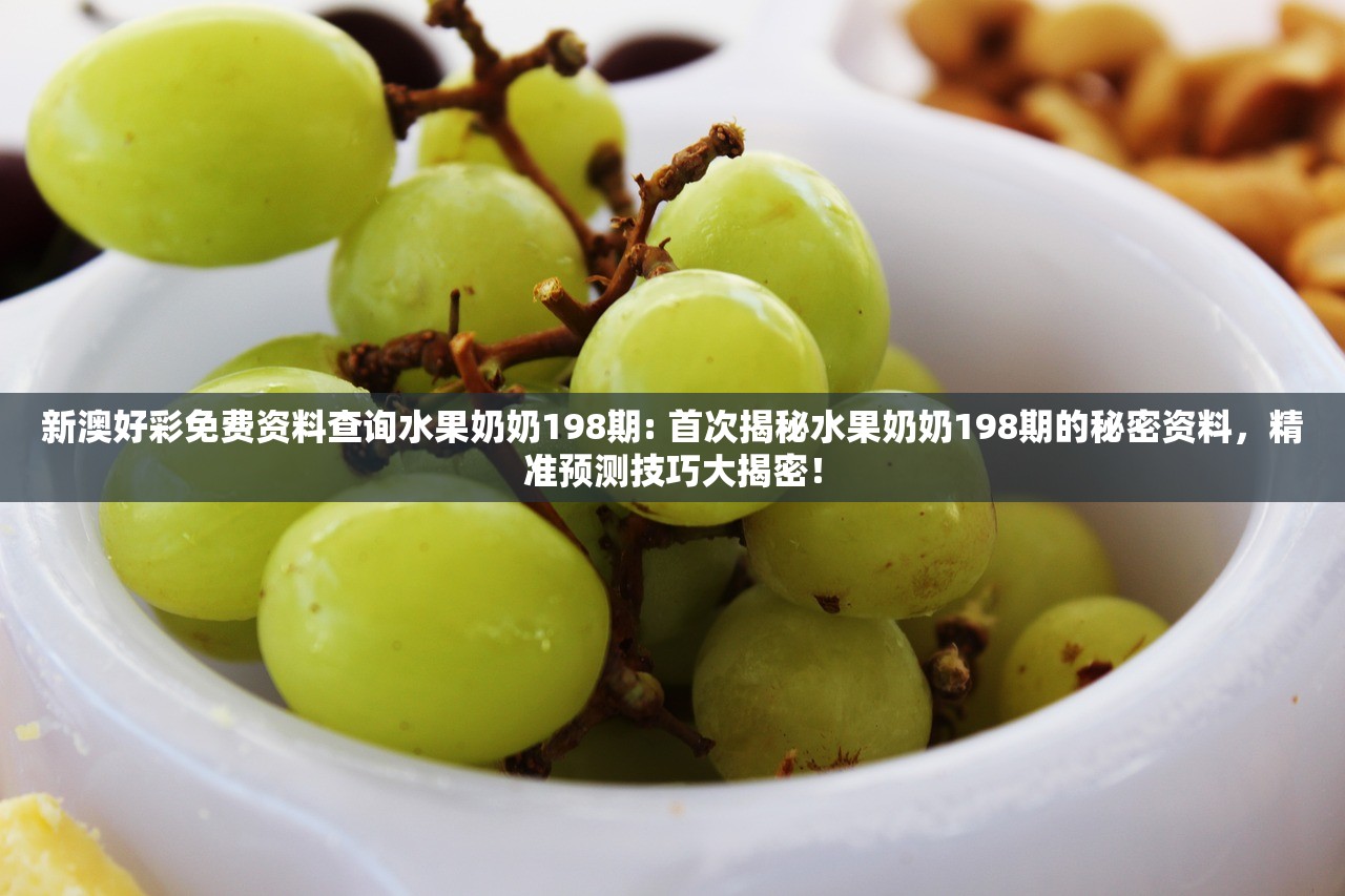 新澳好彩免费资料查询水果奶奶198期: 首次揭秘水果奶奶198期的秘密资料，精准预测技巧大揭密！