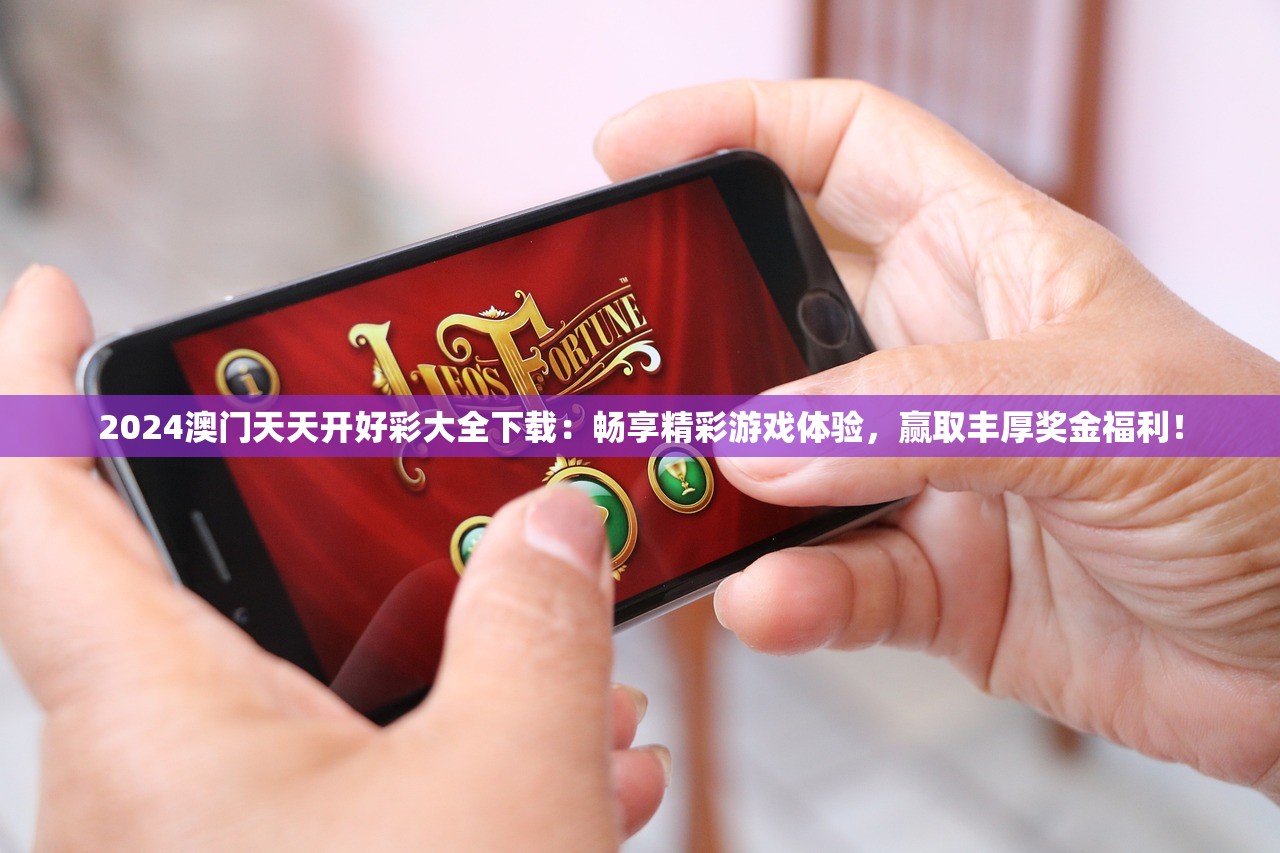 2024澳门天天开好彩大全下载：畅享精彩游戏体验，赢取丰厚奖金福利！