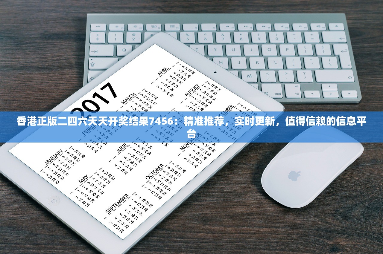 香港正版二四六天天开奖结果7456：精准推荐，实时更新，值得信赖的信息平台