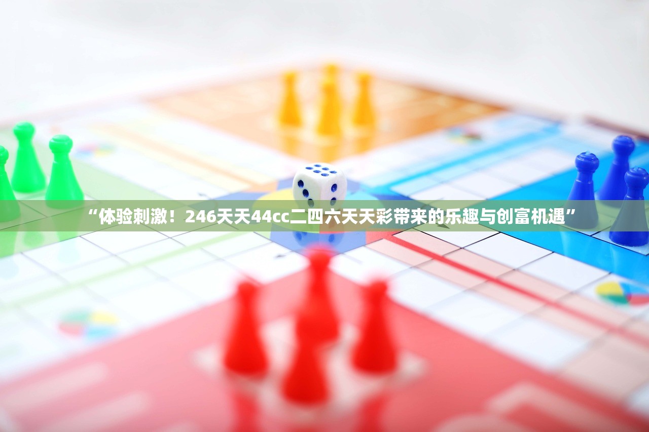 “体验刺激！246天天44cc二四六天天彩带来的乐趣与创富机遇”