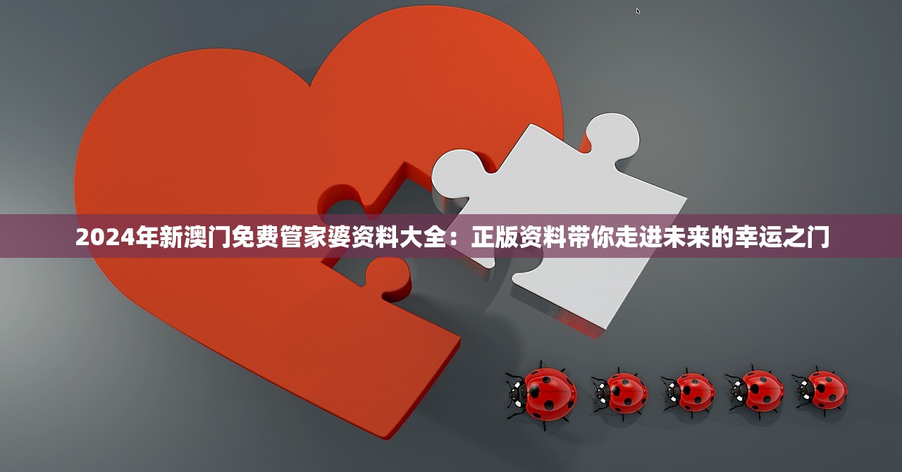 2024年新澳门免费管家婆资料大全：正版资料带你走进未来的幸运之门