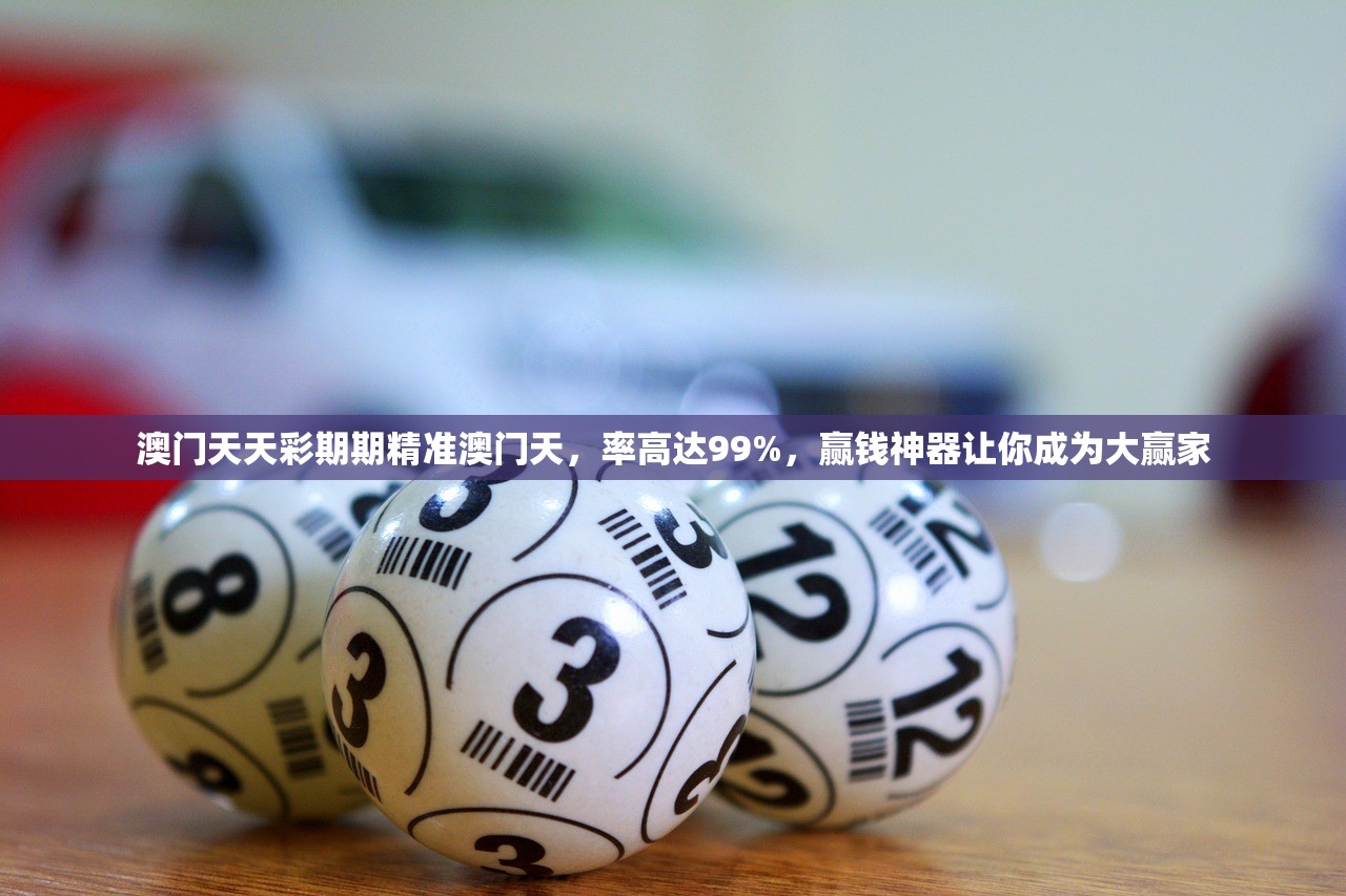 澳门天天彩期期精准澳门天，率高达99%，赢钱神器让你成为大赢家
