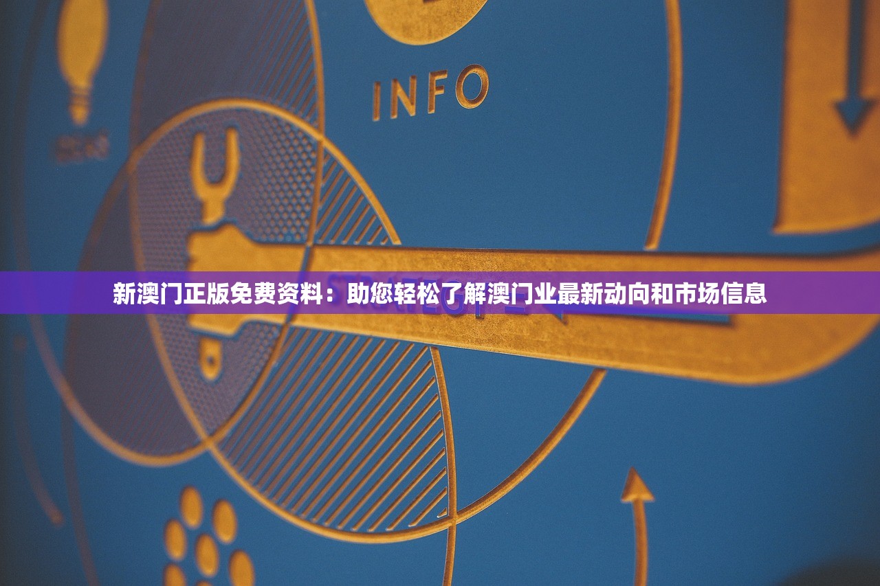 新澳门正版免费资料：助您轻松了解澳门业最新动向和市场信息