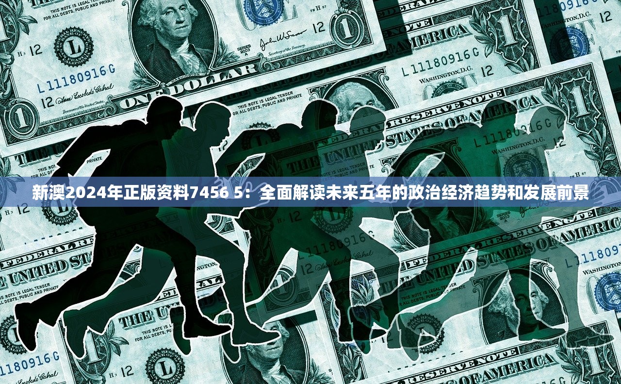 新澳2024年正版资料7456 5：全面解读未来五年的政治经济趋势和发展前景