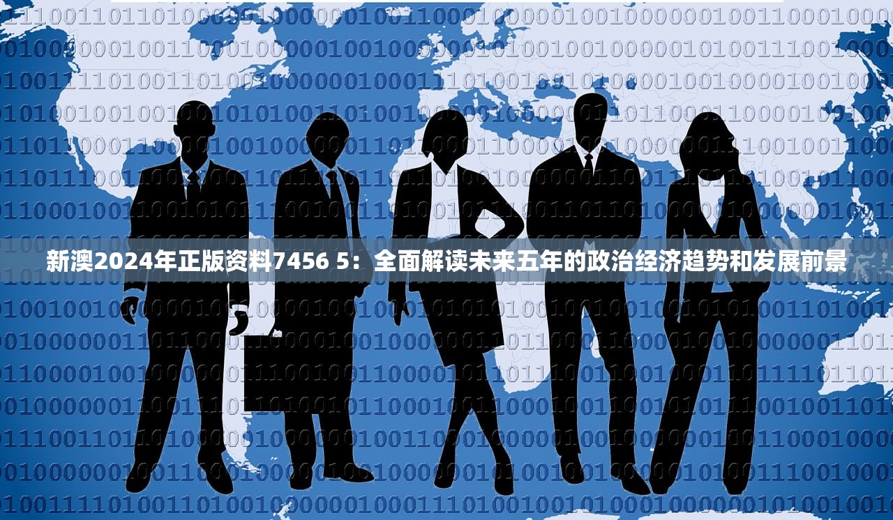 新澳2024年正版资料7456 5：全面解读未来五年的政治经济趋势和发展前景