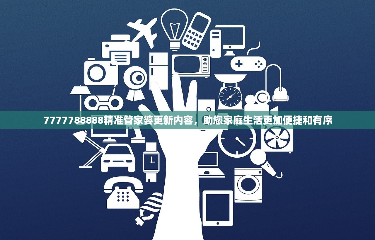 7777788888精准管家婆更新内容，助您家庭生活更加便捷和有序