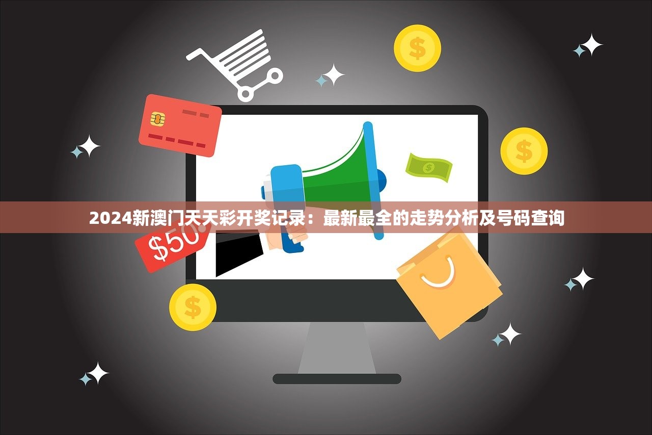 2024新澳门天天彩开奖记录：最新最全的走势分析及号码查询