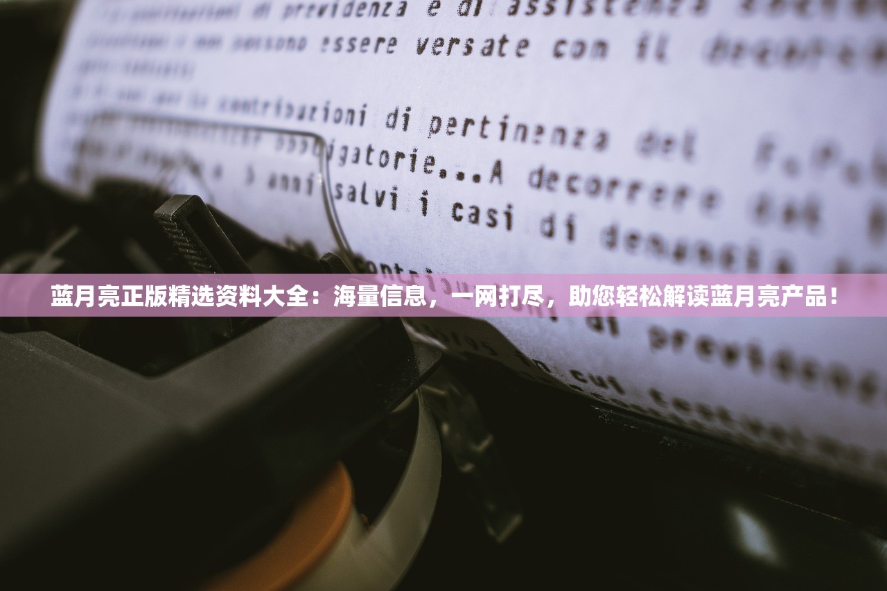 蓝月亮正版精选资料大全：海量信息，一网打尽，助您轻松解读蓝月亮产品！