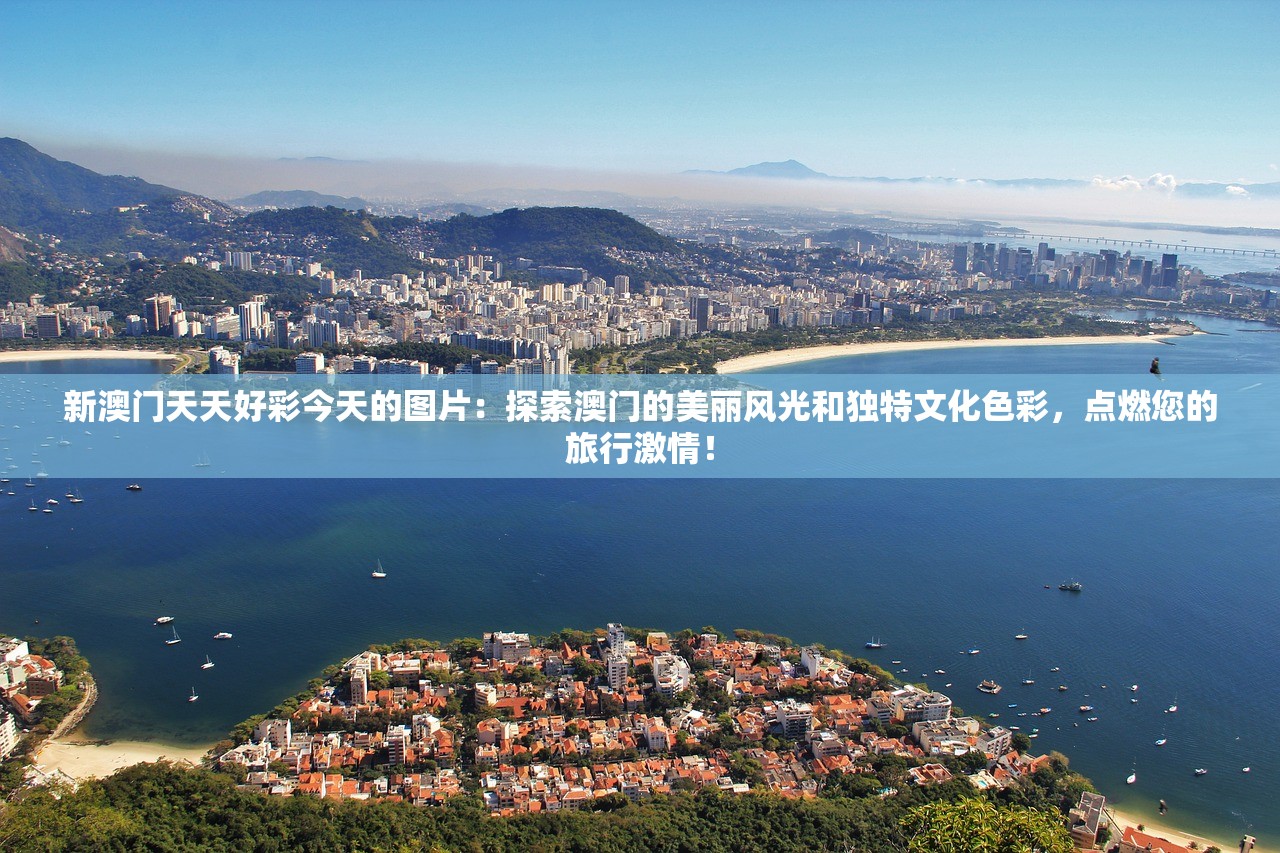 新澳门天天好彩今天的图片：探索澳门的美丽风光和独特文化色彩，点燃您的旅行激情！