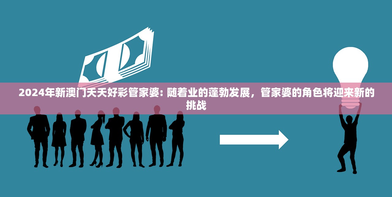 2024年新澳门夭夭好彩管家婆: 随着业的蓬勃发展，管家婆的角色将迎来新的挑战