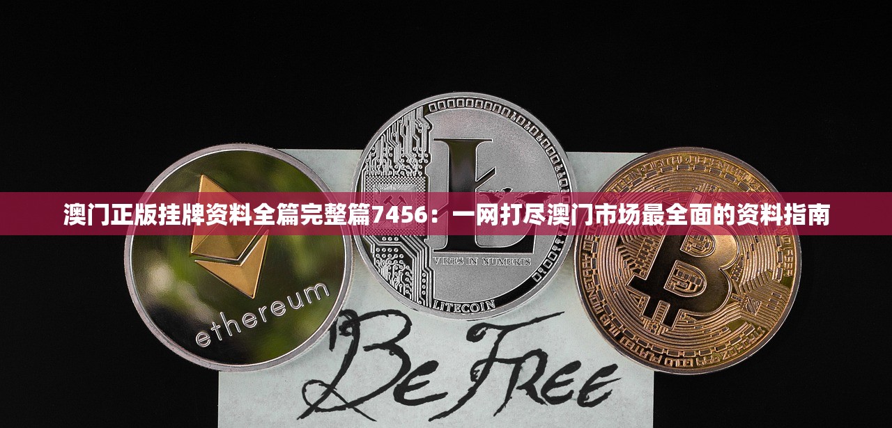 澳门正版挂牌资料全篇完整篇7456：一网打尽澳门市场最全面的资料指南