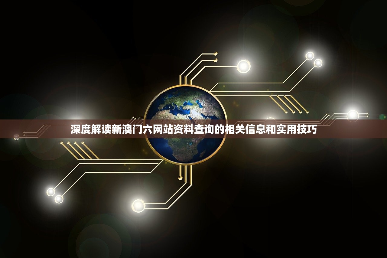 深度解读新澳门六网站资料查询的相关信息和实用技巧