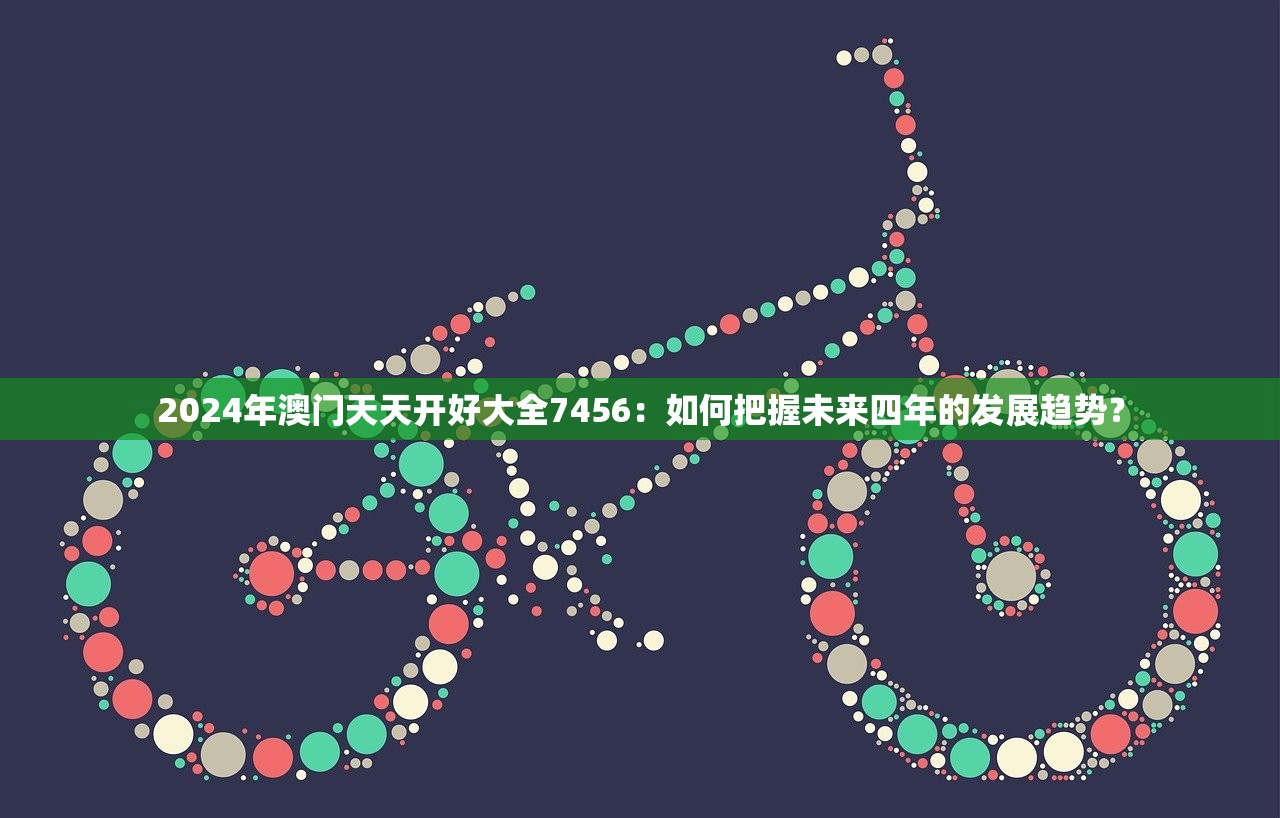 2024年澳门天天开好大全7456：如何把握未来四年的发展趋势？