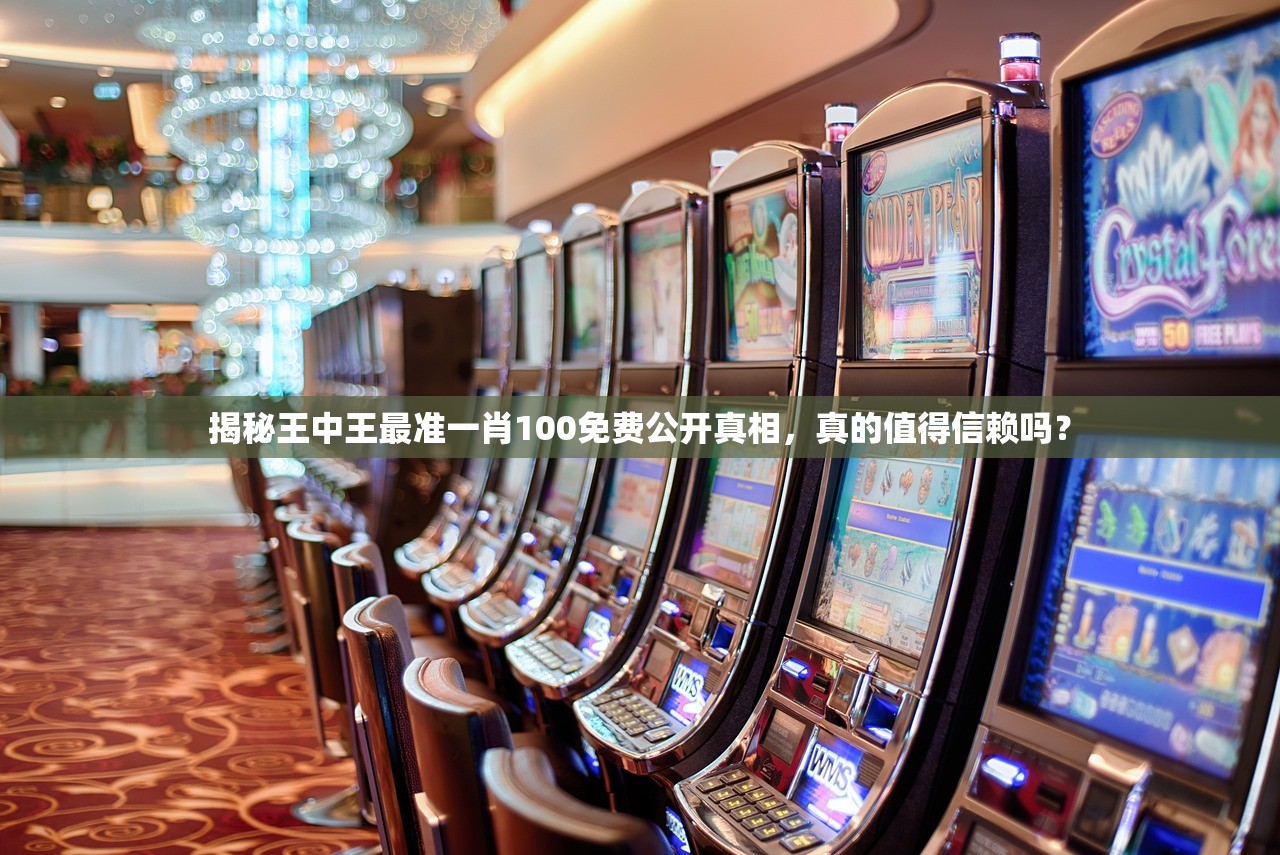 揭秘王中王最准一肖100免费公开真相，真的值得信赖吗？
