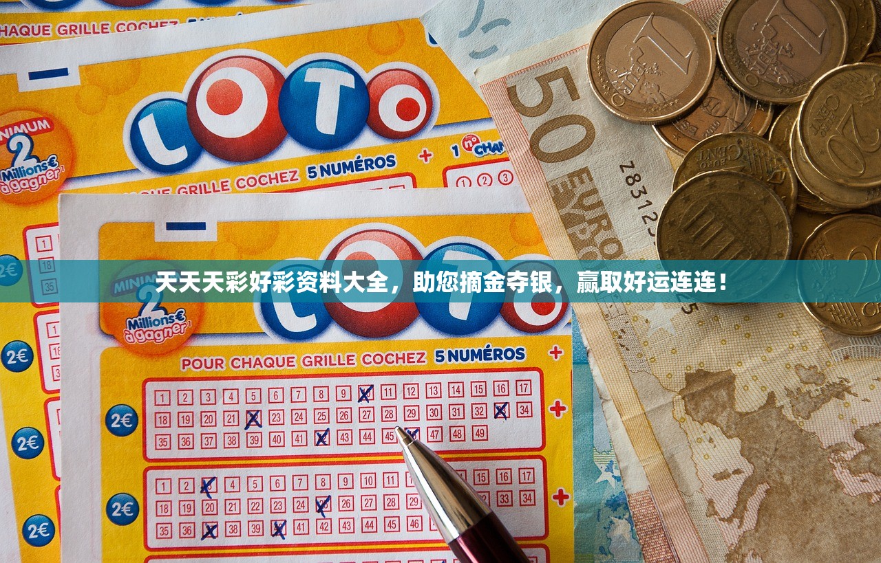天天天彩好彩资料大全，助您摘金夺银，赢取好运连连！