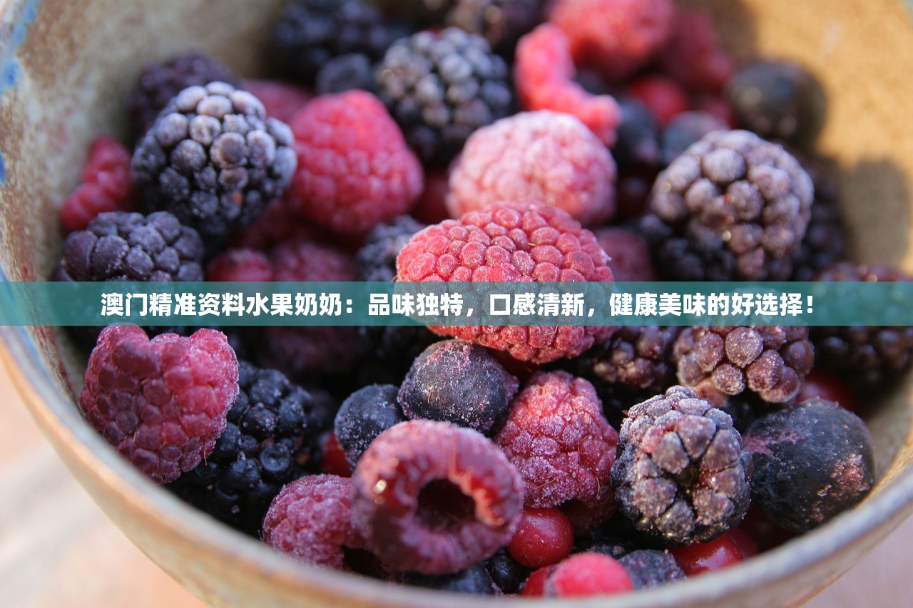 澳门精准资料水果奶奶：品味独特，口感清新，健康美味的好选择！