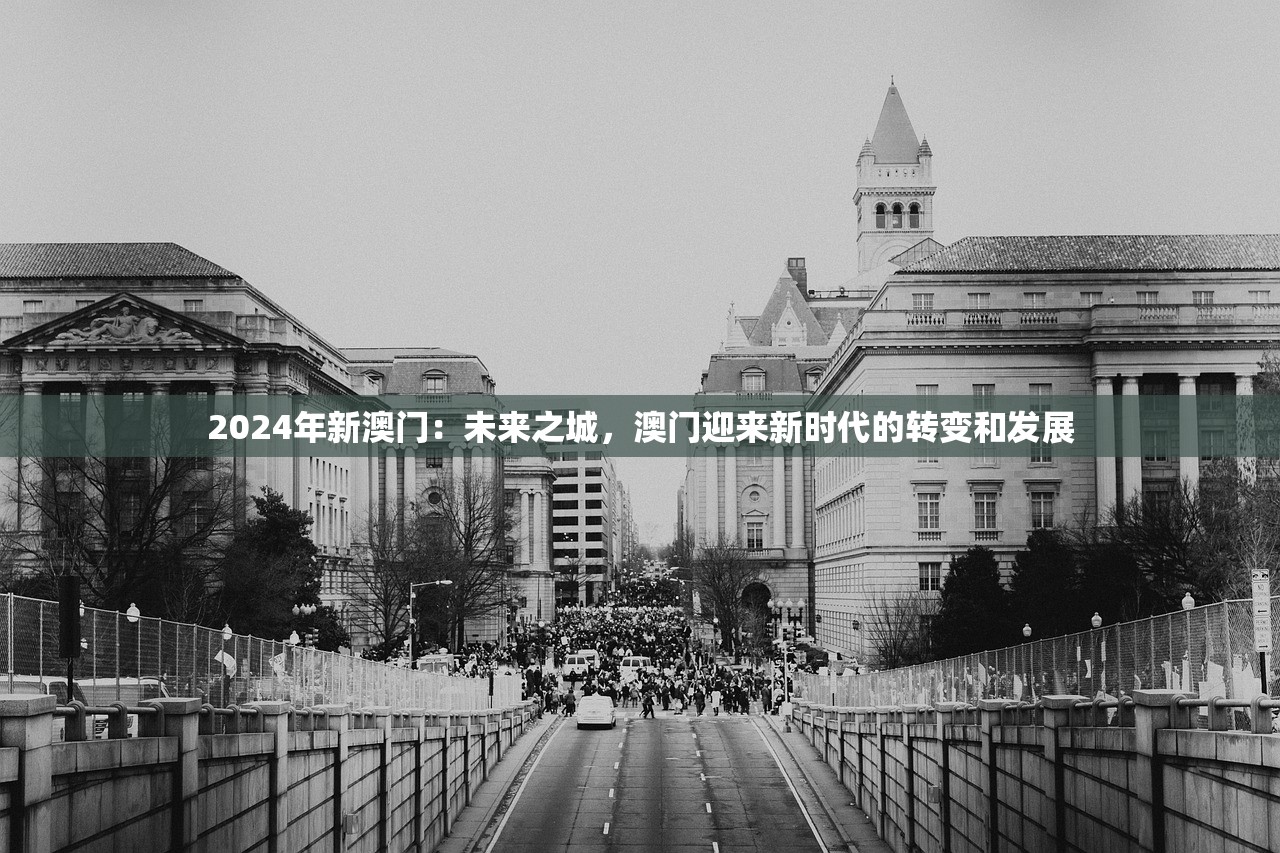 2024年新澳门：未来之城，澳门迎来新时代的转变和发展