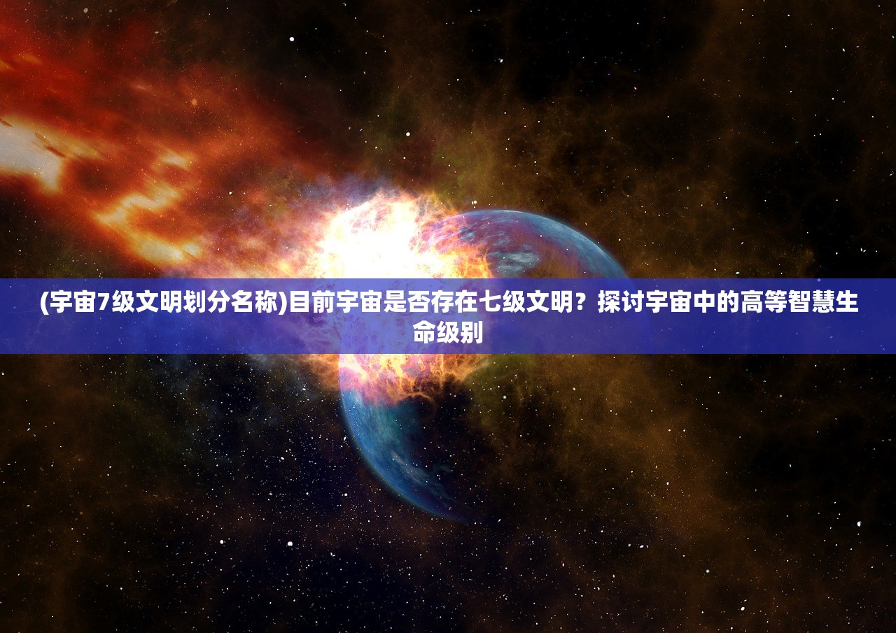 (宇宙7级文明划分名称)目前宇宙是否存在七级文明？探讨宇宙中的高等智慧生命级别