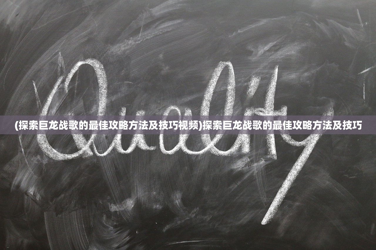 (探索巨龙战歌的最佳攻略方法及技巧视频)探索巨龙战歌的最佳攻略方法及技巧