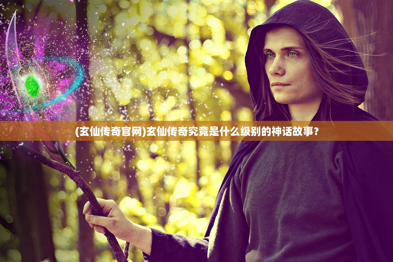 (玄仙传奇官网)玄仙传奇究竟是什么级别的神话故事？