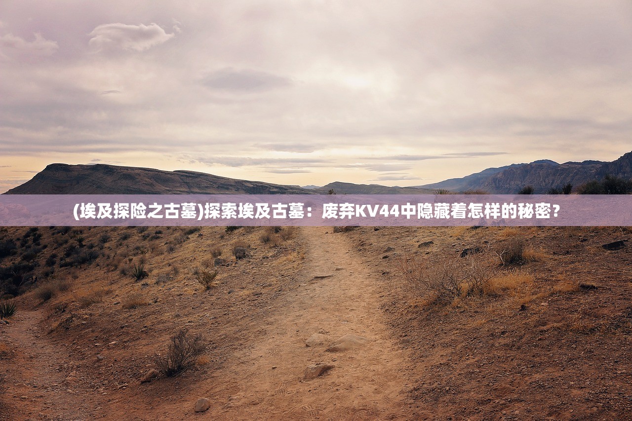 (埃及探险之古墓)探索埃及古墓：废弃KV44中隐藏着怎样的秘密？