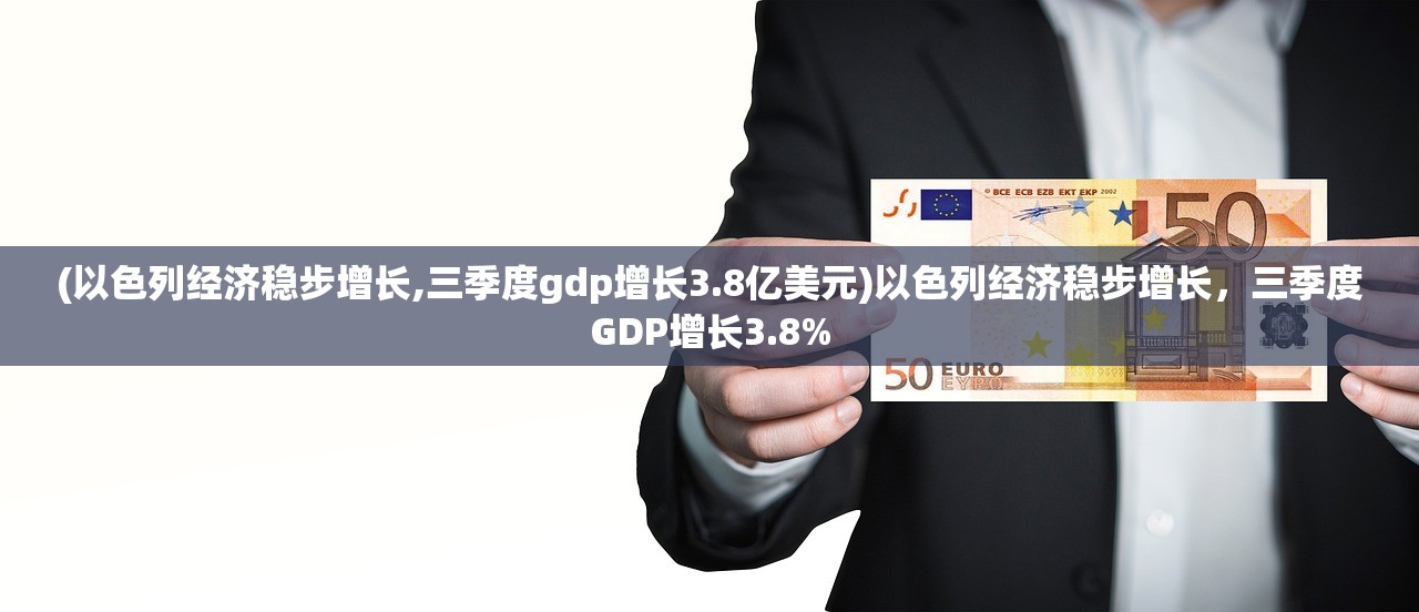 (以色列经济稳步增长,三季度gdp增长3.8亿美元)以色列经济稳步增长，三季度GDP增长3.8%