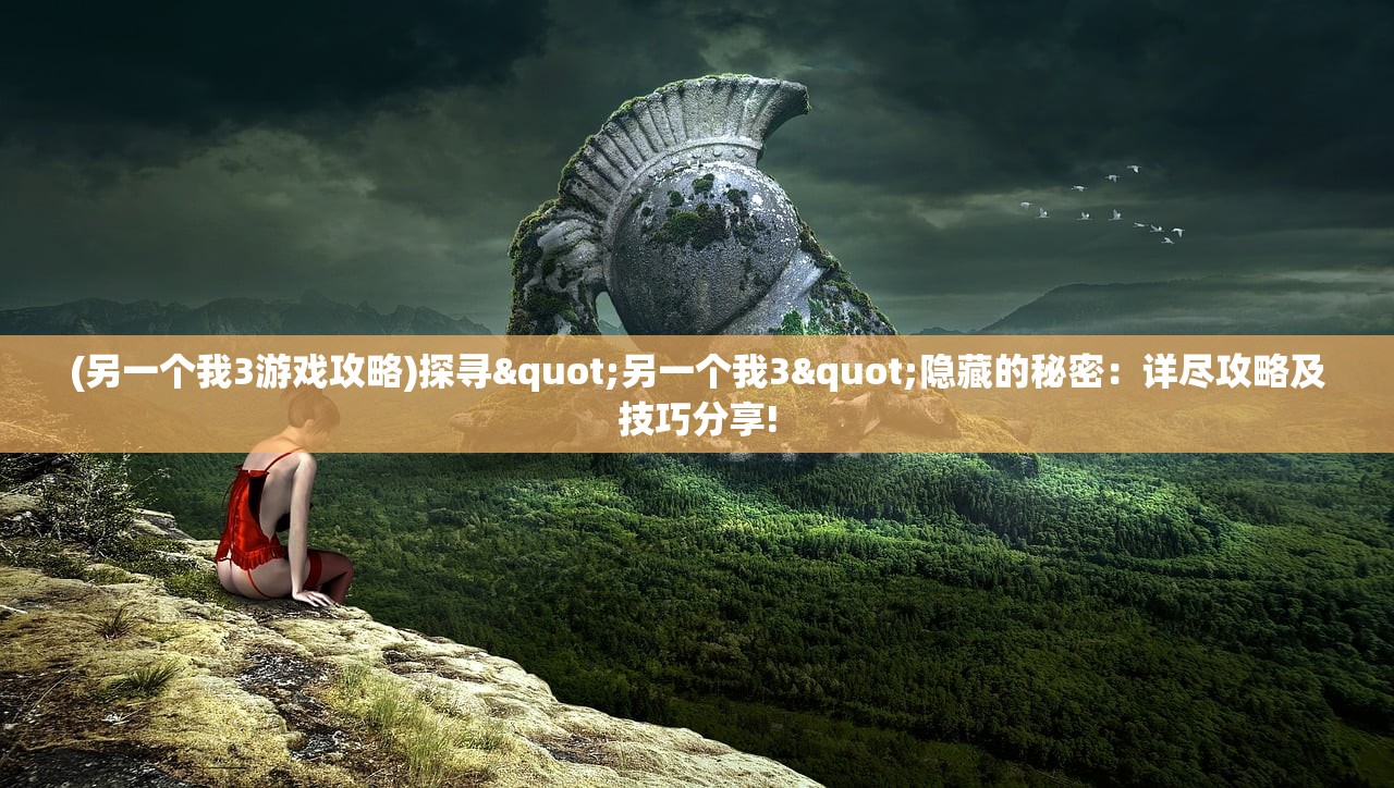 (另一个我3游戏攻略)探寻"另一个我3"隐藏的秘密：详尽攻略及技巧分享!
