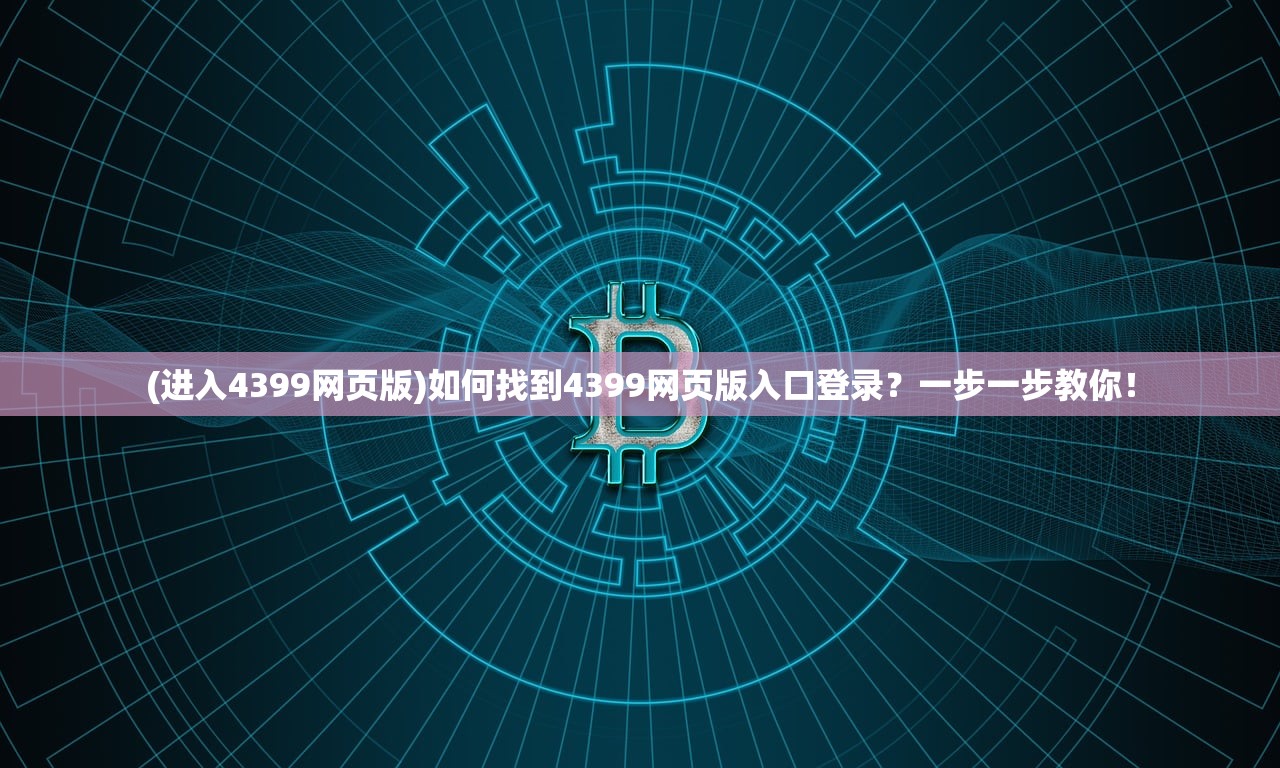 (进入4399网页版)如何找到4399网页版入口登录？一步一步教你！