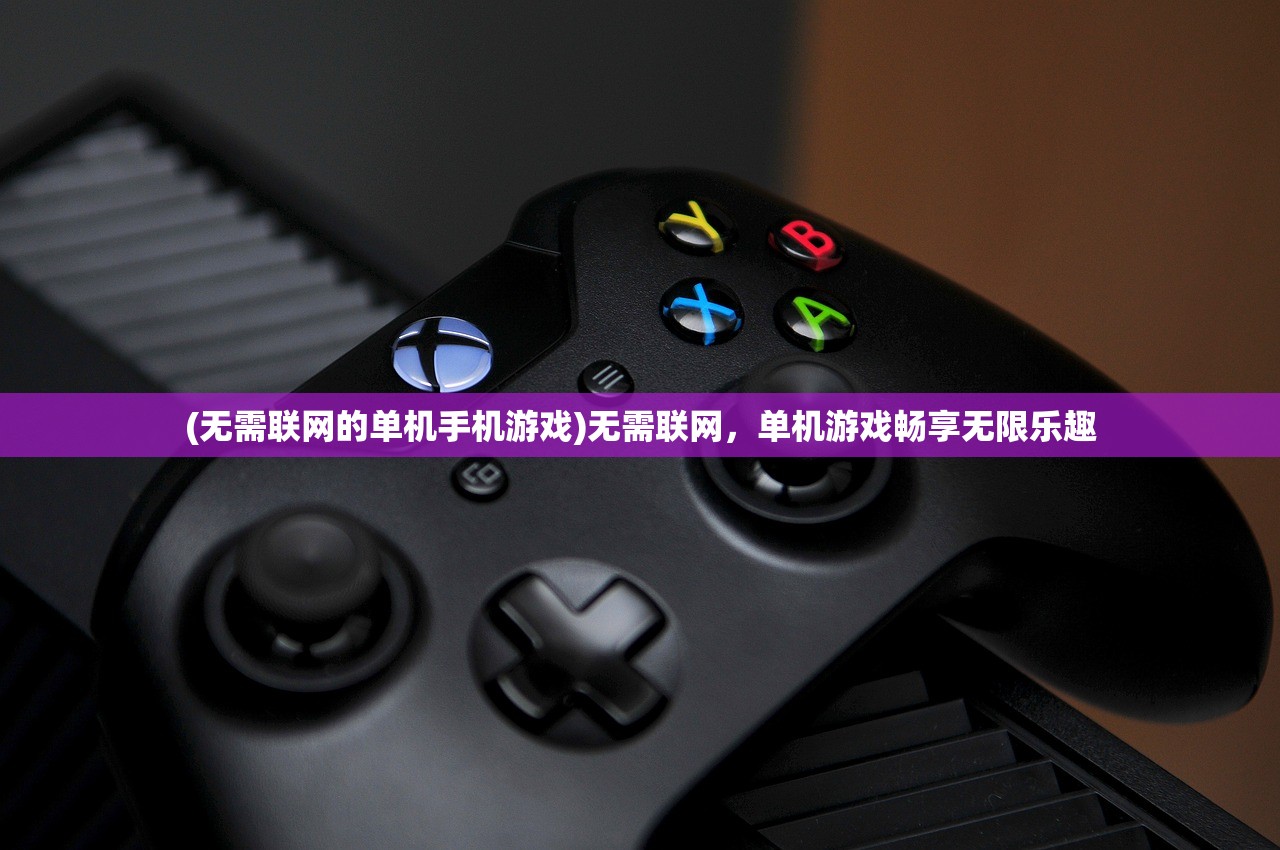 (无需联网的单机手机游戏)无需联网，单机游戏畅享无限乐趣