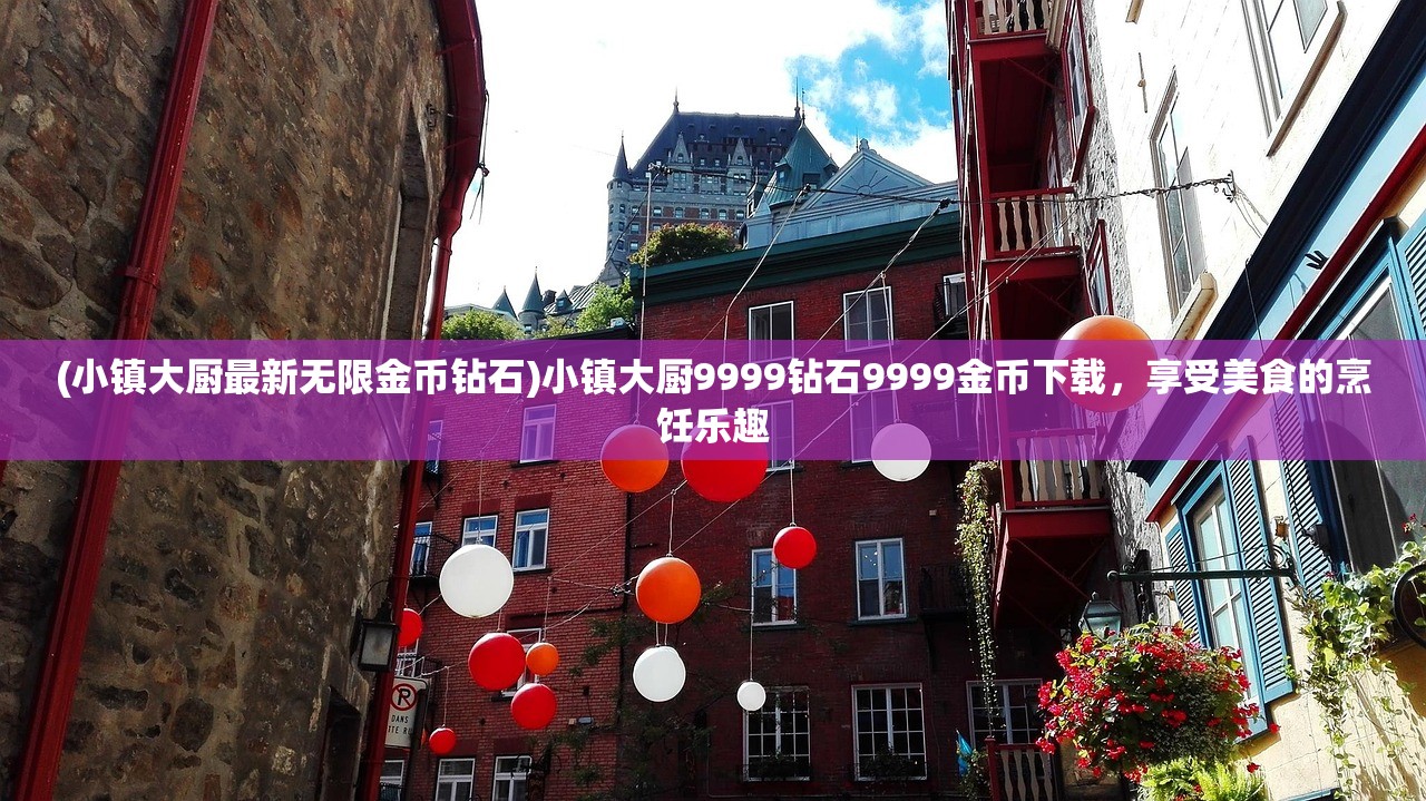 (小镇大厨最新无限金币钻石)小镇大厨9999钻石9999金币下载，享受美食的烹饪乐趣