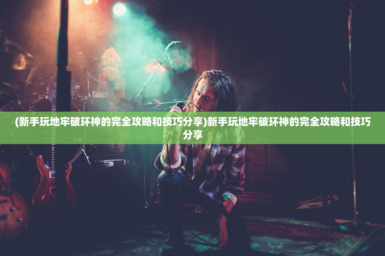 (新手玩地牢破环神的完全攻略和技巧分享)新手玩地牢破环神的完全攻略和技巧分享