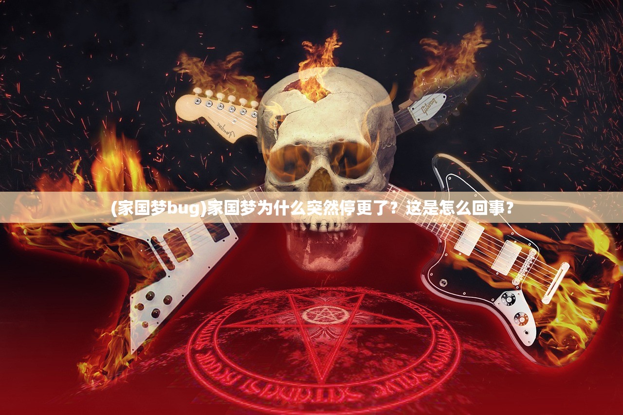 (家国梦bug)家国梦为什么突然停更了？这是怎么回事？