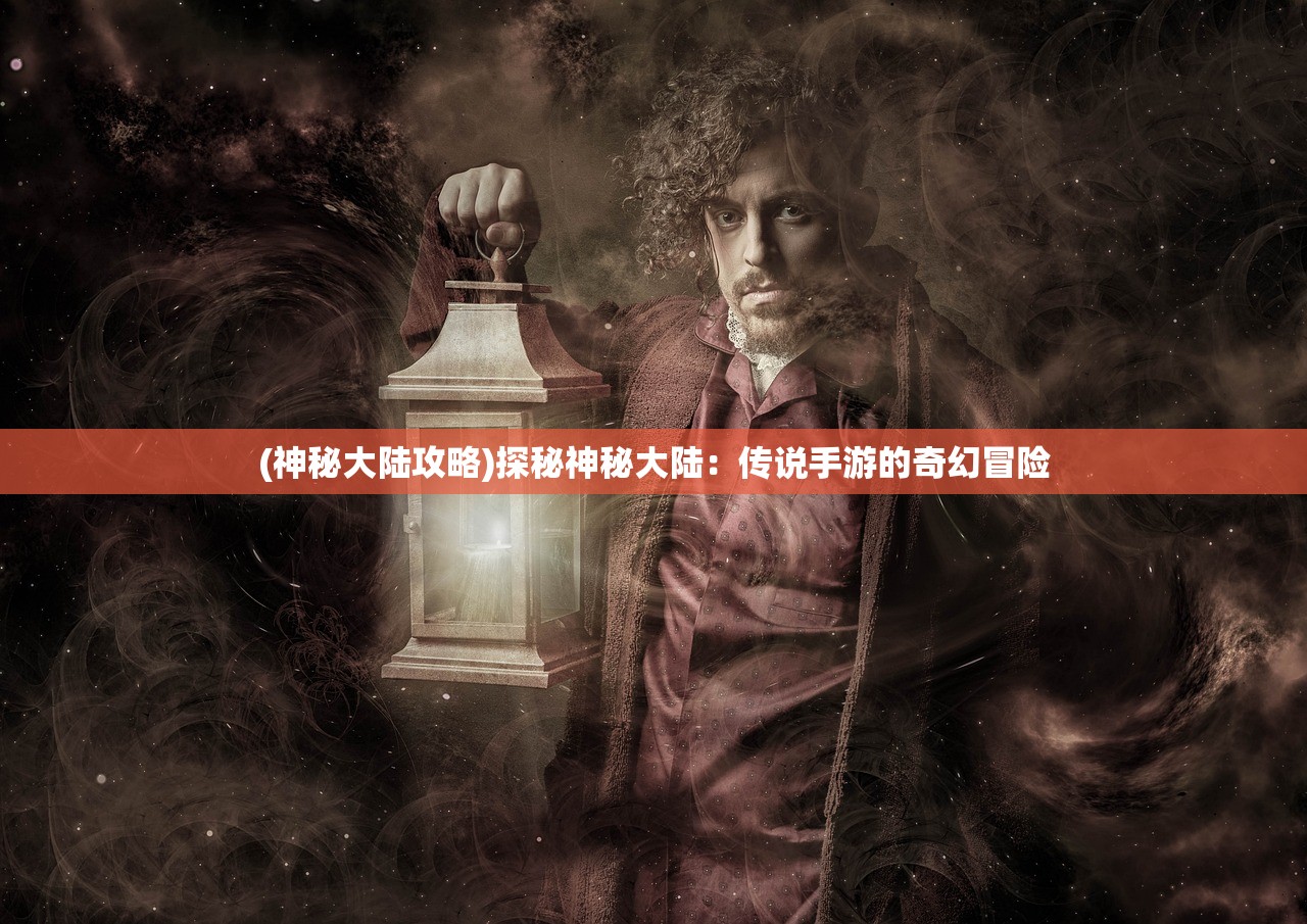 (神秘大陆攻略)探秘神秘大陆：传说手游的奇幻冒险