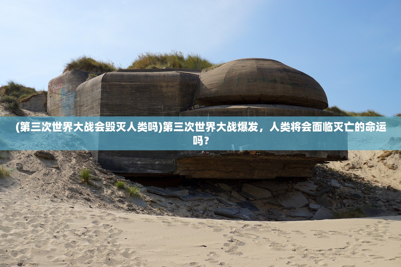 (第三次世界大战会毁灭人类吗)第三次世界大战爆发，人类将会面临灭亡的命运吗？