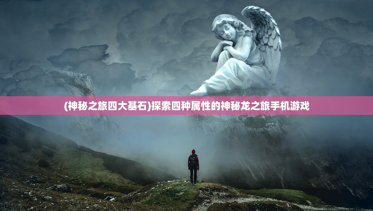 (神秘之旅四大基石)探索四种属性的神秘龙之旅手机游戏