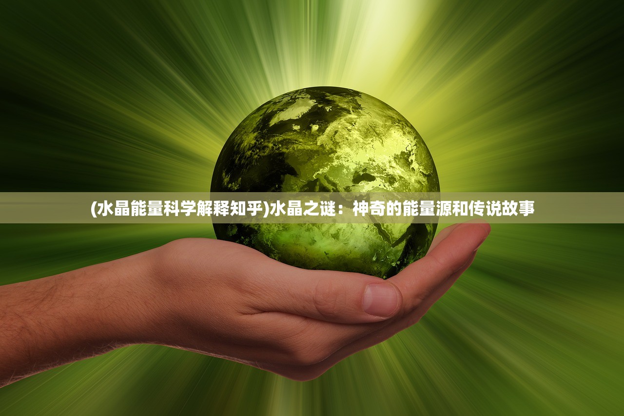 (水晶能量科学解释知乎)水晶之谜：神奇的能量源和传说故事