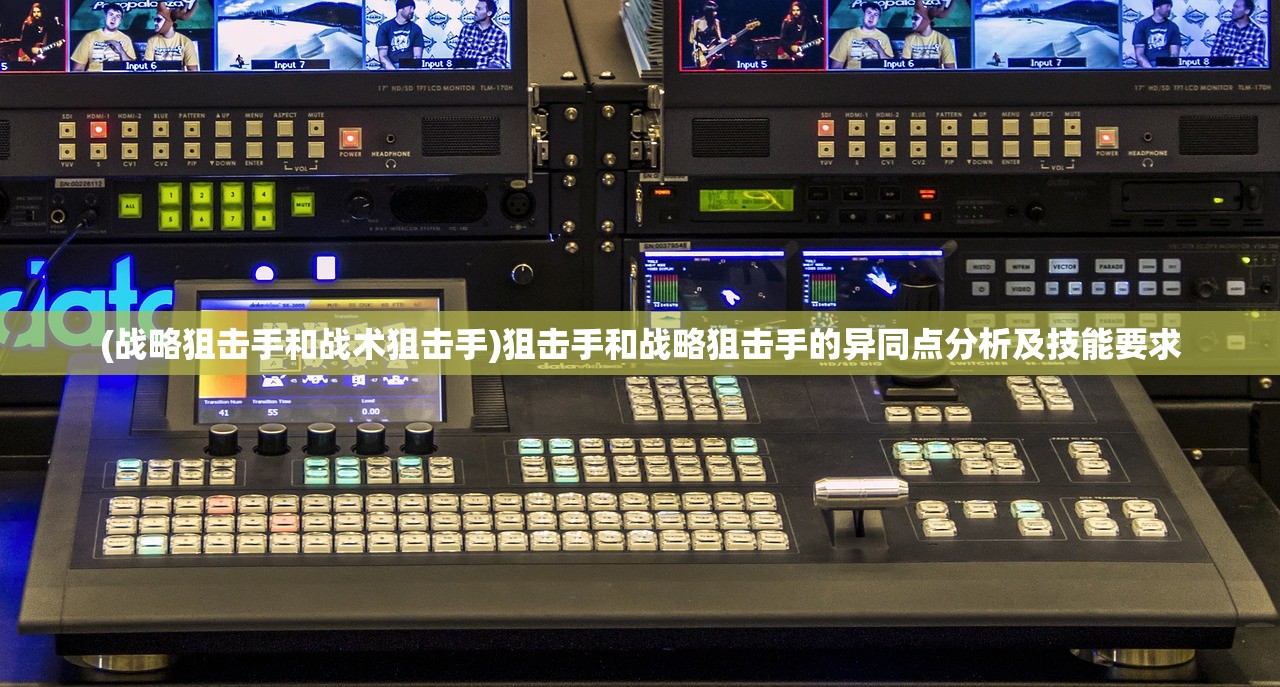 (战略狙击手和战术狙击手)狙击手和战略狙击手的异同点分析及技能要求
