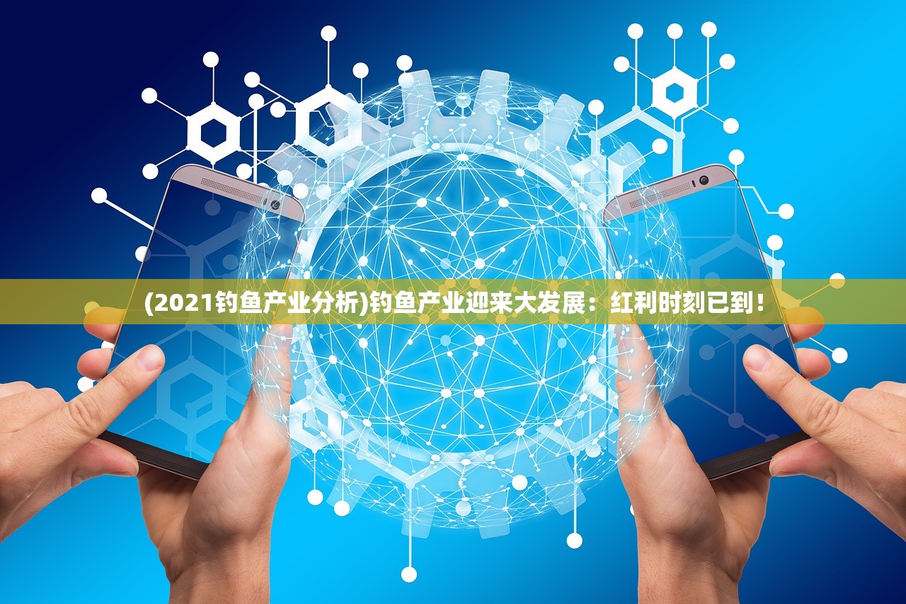 (2021钓鱼产业分析)钓鱼产业迎来大发展：红利时刻已到！