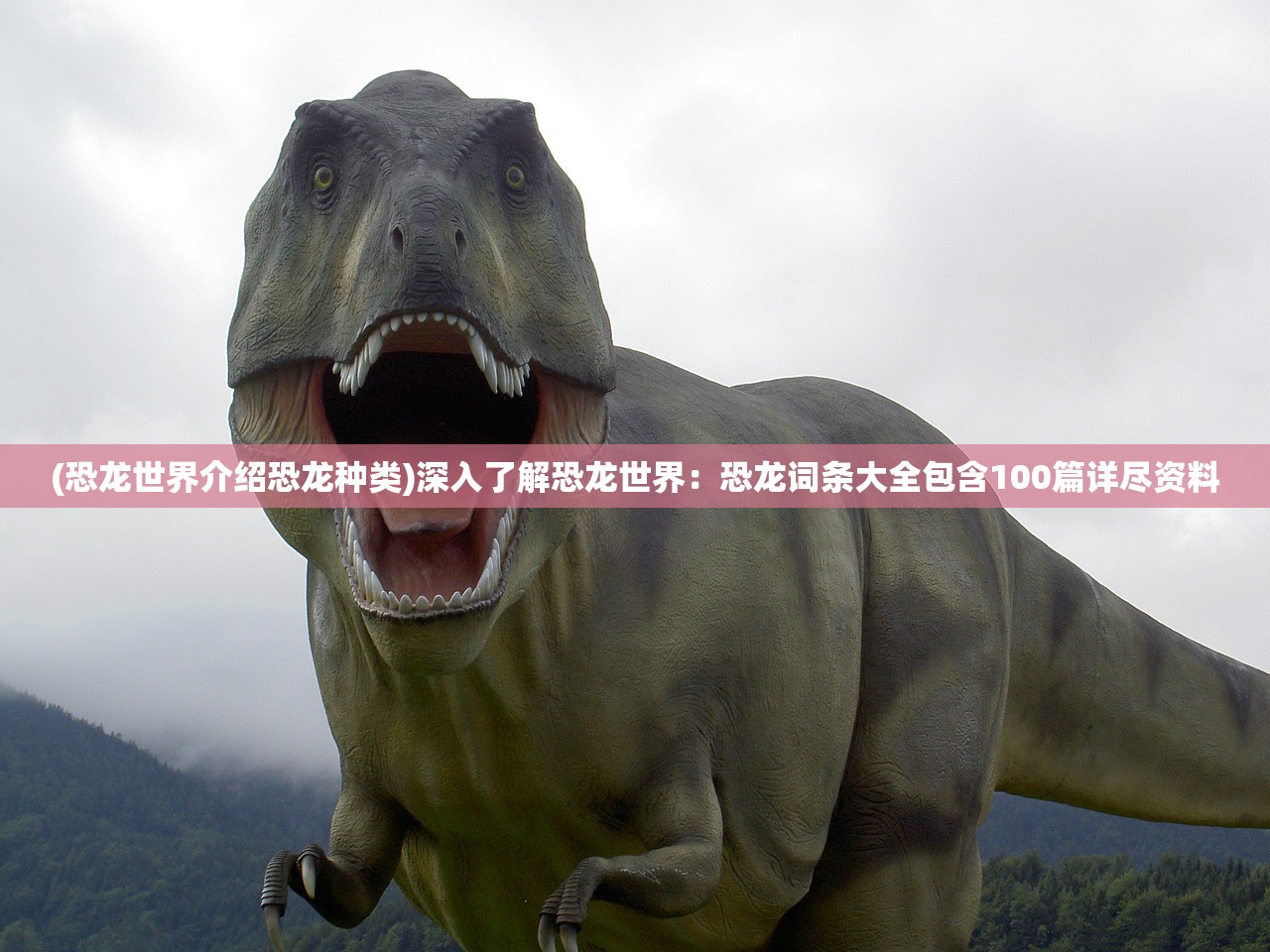 (恐龙世界介绍恐龙种类)深入了解恐龙世界：恐龙词条大全包含100篇详尽资料