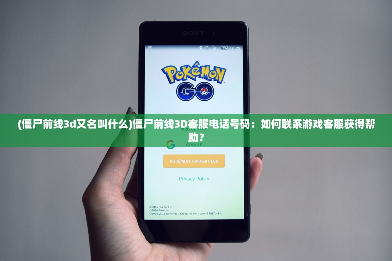 (僵尸前线3d又名叫什么)僵尸前线3D客服电话号码：如何联系游戏客服获得帮助？